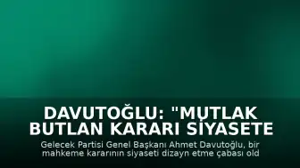 Davutoğlu: "Mutlak Butlan Kararı Siyasete Dizayn Çabasıdır"