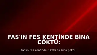 Fas'ın Fes Kentinde Bina Çöktü: 11 Ölü, 6 Yaralı