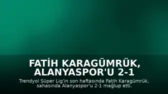 Fatih Karagümrük, Alanyaspor'u 2-1 Mağlup Ederek Sezonu Tamamladı