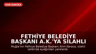 Fethiye Belediye Başkanı A.K.'ya Silahlı Saldırı: Başkan Yaralandı