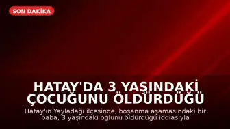 Hatay'da 3 Yaşındaki Çocuğunu Öldürdüğü İddia Edilen Baba Tutuklandı
