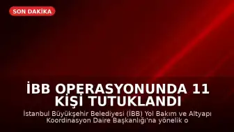 İBB Operasyonunda 11 Kişi Tutuklandı