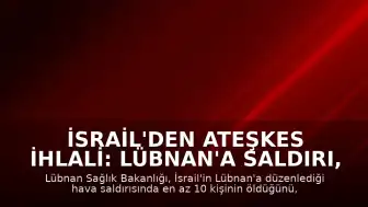 İsrail'den Ateşkes İhlali: Lübnan'a Saldırı, En Az 10 Ölü