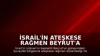 İsrail'in Ateşkese Rağmen Beyrut'a Düzenlediği Saldırıda 3 Kişi Hayatını Kaybetti