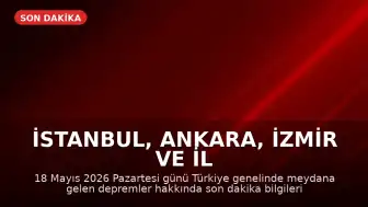 İstanbul, Ankara, İzmir ve İl İl AFAD Son Depremler 18 Mayıs 2026