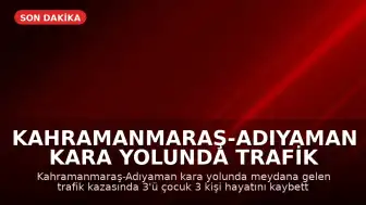 Kahramanmaraş-Adıyaman kara yolunda trafik kazası: 3'ü çocuk 3 kişi hayatını kaybetti, 5 kişi yaralandı