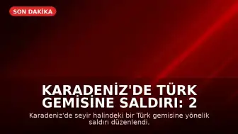 Karadeniz'de Türk Gemisine Saldırı: 2 Personel Yaralandı