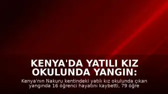 Kenya'da Yatılı Kız Okulunda Yangın: 16 Öğrenci Hayatını Kaybetti, 79 Yaralandı
