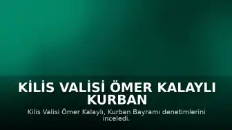 Kilis Valisi Ömer Kalaylı Kurban Bayramı Denetimlerini Yerinde İnceledi