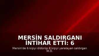 Mersin Saldırganı İntihar Etti: 6 Ölü, 8 Yaralı