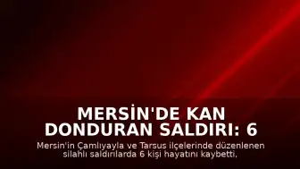 Mersin'de Kan Donduran Saldırı: 6 Ölü, 8 Yaralı