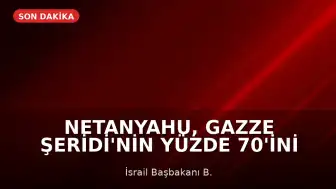 Netanyahu, Gazze Şeridi'nin Yüzde 70'ini Kontrol Altına Alma Talimatı Verdi