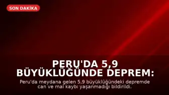 Peru'da 5,9 Büyüklüğünde Deprem: Can ve Mal Kaybı Yaşanmadı