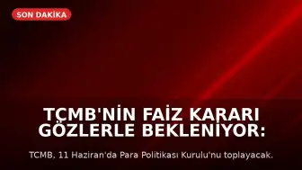 TCMB'nin Faiz Kararı Gözlerle Bekleniyor: 11 Haziran PPK Toplantısı Kritik