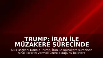 Trump: İran ile müzakere sürecinde nihai kararı vermek üzereyim