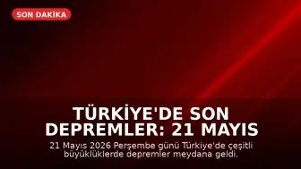Türkiye'de Son Depremler: 21 Mayıs 2026