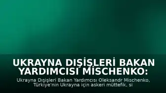 Ukrayna Dışişleri Bakan Yardımcısı Mischenko: Türkiye Stratejik Ortağımızdır