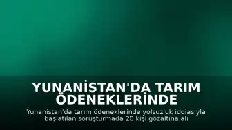 Yunanistan'da Tarım Ödeneklerinde Yolsuzluk İddiası: 20 Gözaltı