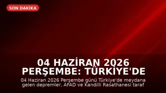 04 Haziran 2026 Perşembe: Türkiye'de Meydana Gelen Son Depremler