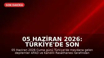 05 Haziran 2026: Türkiye'de Son Depremler ve AFAD Verileri