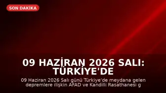 09 Haziran 2026 Salı: Türkiye'de Meydana Gelen Son Depremler