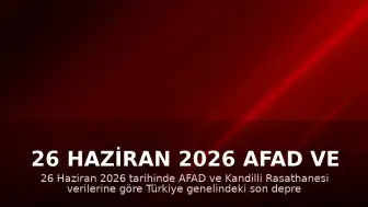 26 Haziran 2026 AFAD ve Kandilli Rasathanesi Son Deprem Verileri