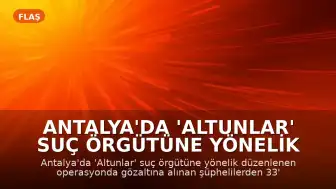 Antalya'da 'Altunlar' suç örgütüne yönelik operasyonda 33 tutuklama