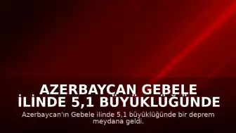 Azerbaycan Gebele ilinde 5,1 büyüklüğünde deprem meydana geldi