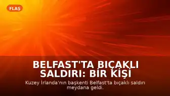 Belfast'ta Bıçaklı Saldırı: Bir Kişi Ciddi Yaralandı, Şüpheli Gözaltına Alındı