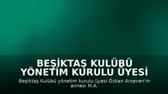 Beşiktaş Kulübü Yönetim Kurulu Üyesi Özkan Arseven'in Annesi Vefat Etti