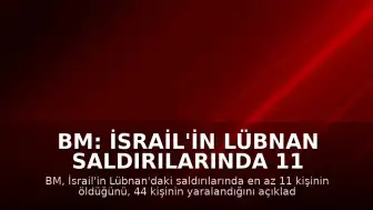 BM: İsrail'in Lübnan Saldırılarında 11 Ölü, 44 Yaralı