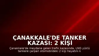 Çanakkale'de Tanker Kazası: 2 Kişi Hayatını Kaybetti, 2 Yaralı