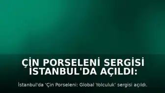 Çin Porseleni Sergisi İstanbul'da Açıldı: Kültürel Etkileşim Vurgusu