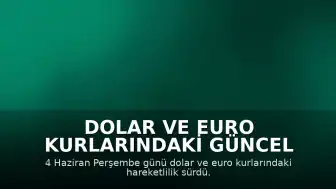 Dolar ve Euro Kurlarındaki Güncel Durum: 4 Haziran Perşembe