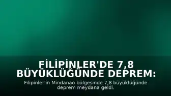 Filipinler'de 7,8 Büyüklüğünde Deprem: Tsunami Uyarısı Yapıldı