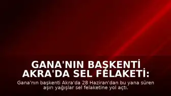 Gana'nın Başkenti Akra'da Sel Felaketi: Can Kaybı 12'ye Yükseldi