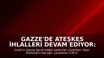 Gazze'de Ateşkes İhlalleri Devam Ediyor: Saldırılarda 1 Kişi Hayatını Kaybetti