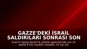 Gazze'deki İsrail Saldırıları Sonrası Son 24 Saatte 9 Kişi Yaşamını Yitirdi