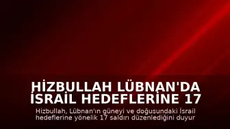 Hizbullah Lübnan'da İsrail Hedeflerine 17 Saldırı Düzenlediğini Duyurdu