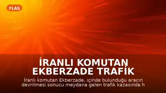 İranlı Komutan Ekberzade Trafik Kazasında Yaşamını Yitirdi