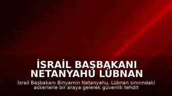 İsrail Başbakanı Netanyahu Lübnan Sınırındaki Askerlerle Bir Araya Geldi