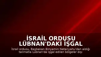 İsrail Ordusu Lübnan'daki İşgal Bölgeleri Dışında Saldırıları Durdurma Talimatı Aldığını Duyurdu