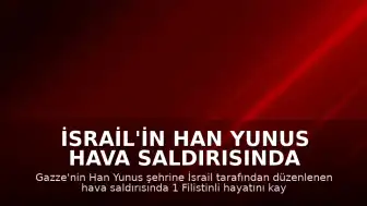 İsrail'in Han Yunus Hava Saldırısında 1 Filistinli Öldü