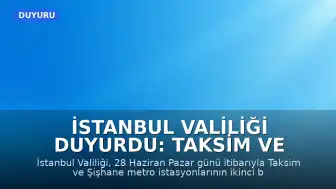 İstanbul Valiliği Duyurdu: Taksim ve Şişhane Metro İstasyonları Hizmete Kapatıldı