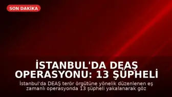 İstanbul'da DEAŞ Operasyonu: 13 Şüpheli Gözaltına Alındı