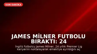 James Milner Futbolu Bıraktı: 24 Yıllık Premier Lig Kariyeri Sona Erdi