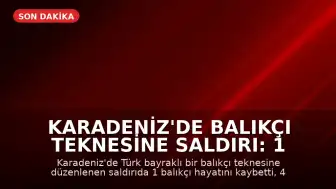 Karadeniz'de Balıkçı Teknesine Saldırı: 1 Ölü, 4 Yaralı