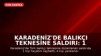Karadeniz'de Balıkçı Teknesine Saldırı: 1 Ölü, 4 Yaralı