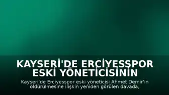 Kayseri'de Erciyesspor Eski Yöneticisinin Öldürülmesine İlişkin Davada Yeni Duruşma Yapıldı
