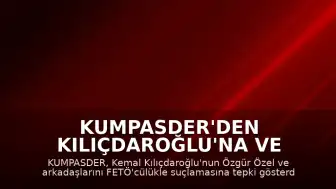 KUMPASDER'den Kılıçdaroğlu'na ve Özgür Özel'e FETÖ tepkisi